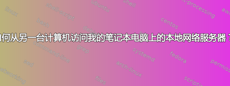 如何从另一台计算机访问我的笔记本电脑上的本地网络服务器？