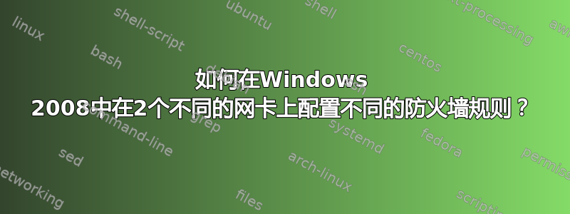 如何在Windows 2008中在2个不同的网卡上配置不同的防火墙规则？