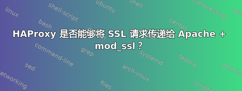 HAProxy 是否能够将 SSL 请求传递给 Apache + mod_ssl？