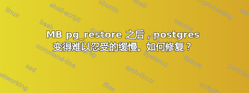 130MB pg_restore 之后，postgres 变得难以忍受的缓慢。如何修复？