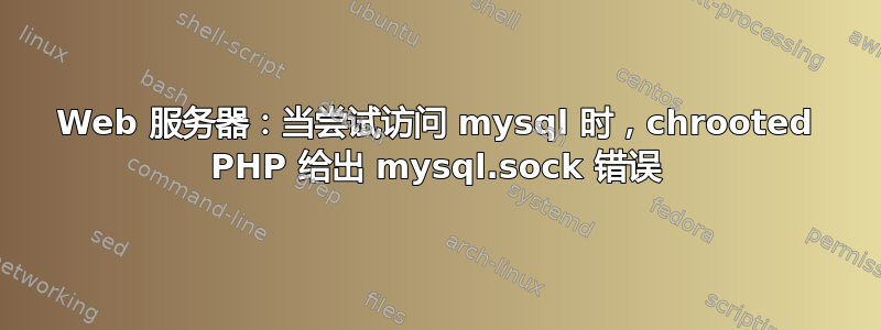 Web 服务器：当尝试访问 mysql 时，chrooted PHP 给出 mysql.sock 错误