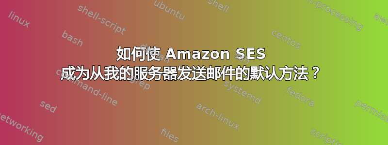 如何使 Amazon SES 成为从我的服务器发送邮件的默认方法？