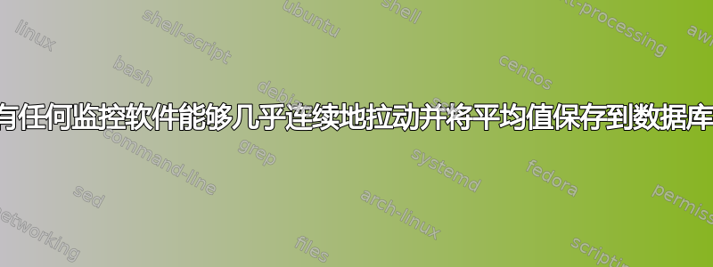 是否有任何监控软件能够几乎连续地拉动并将平均值保存到数据库中？