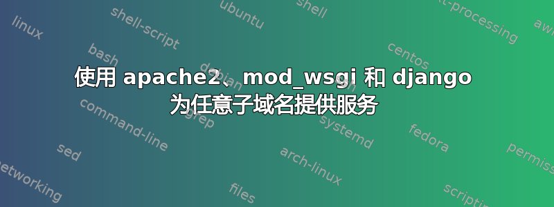 使用 apache2、mod_wsgi 和 django 为任意子域名提供服务