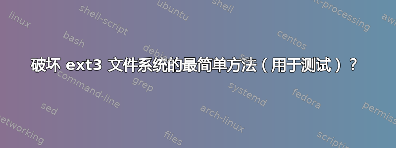 破坏 ext3 文件系统的最简单方法（用于测试）？