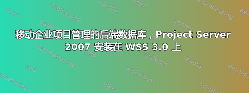 移动企业项目管理的后端数据库，Project Server 2007 安装在 WSS 3.0 上