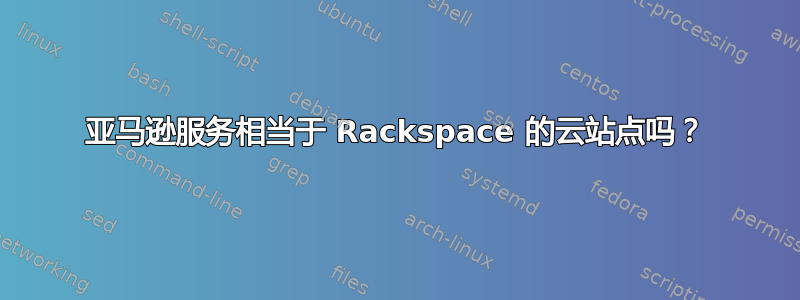 亚马逊服务相当于 Rackspace 的云站点吗？