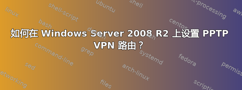 如何在 Windows Server 2008 R2 上设置 PPTP VPN 路由？