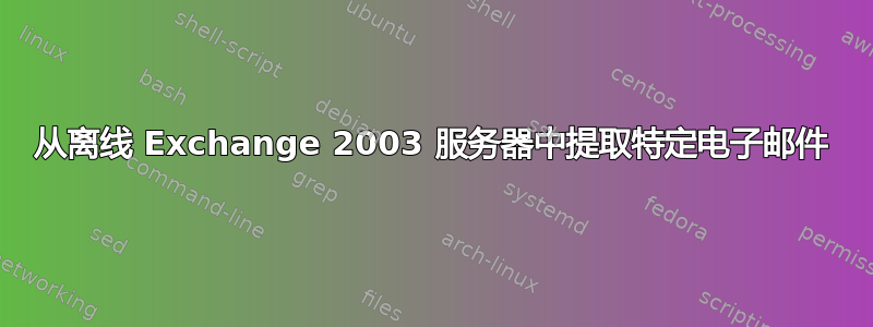 从离线 Exchange 2003 服务器中提取特定电子邮件