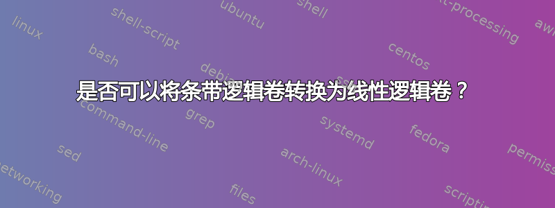 是否可以将条带逻辑卷转换为线性逻辑卷？