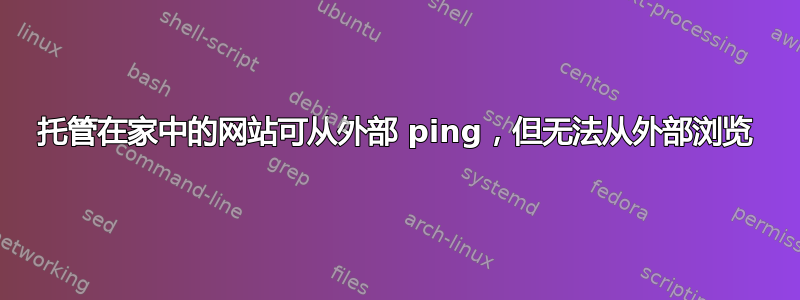 托管在家中的网站可从外部 ping，但无法从外部浏览