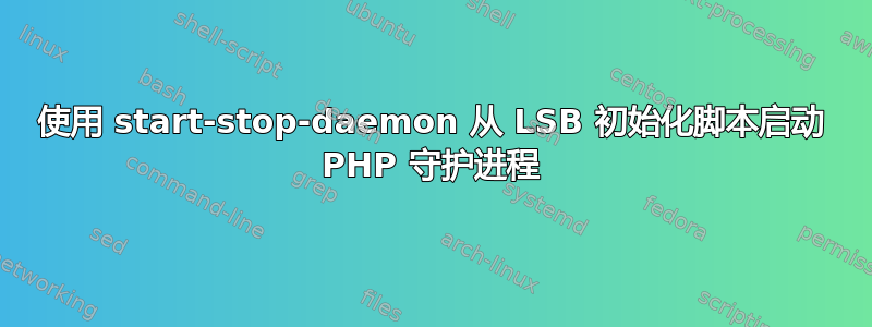 使用 start-stop-daemon 从 LSB 初始化脚本启动 PHP 守护进程