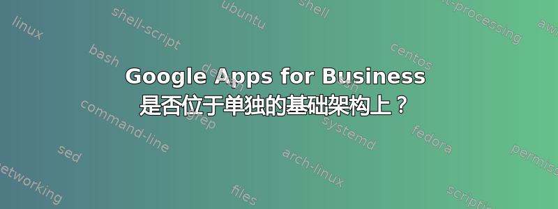 Google Apps for Business 是否位于单独的基础架构上？