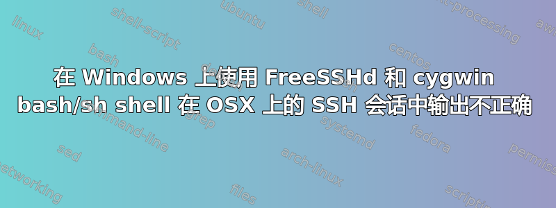 在 Windows 上使用 FreeSSHd 和 cygwin bash/sh shell 在 OSX 上的 SSH 会话中输出不正确