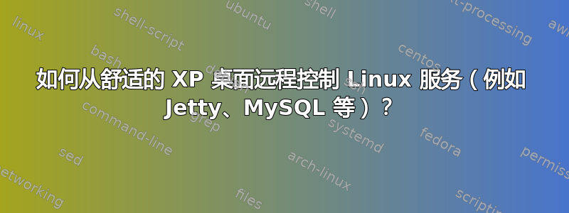 如何从舒适的 XP 桌面远程控制 Linux 服务（例如 Jetty、MySQL 等）？