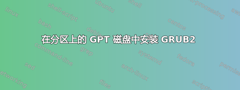 在分区上的 GPT 磁盘中安装 GRUB2