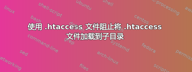 使用 .htaccess 文件阻止将 .htaccess 文件加载到子目录