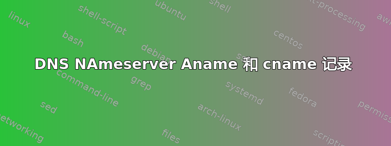 DNS NAmeserver Aname 和 cname 记录