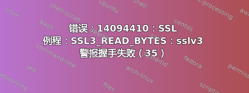 错误：14094410：SSL 例程：SSL3_READ_BYTES：sslv3 警报握手失败（35）