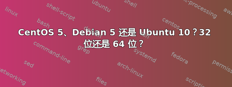 CentOS 5、Debian 5 还是 Ubuntu 10？32 位还是 64 位？