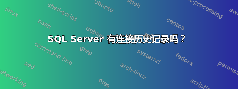 SQL Server 有连接历史记录吗？