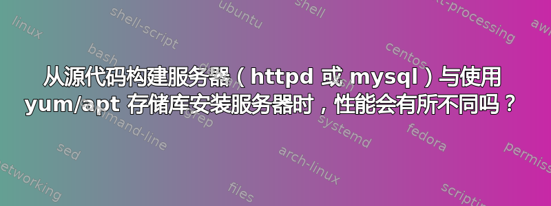 从源代码构建服务器（httpd 或 mysql）与使用 yum/apt 存储库安装服务器时，性能会有所不同吗？