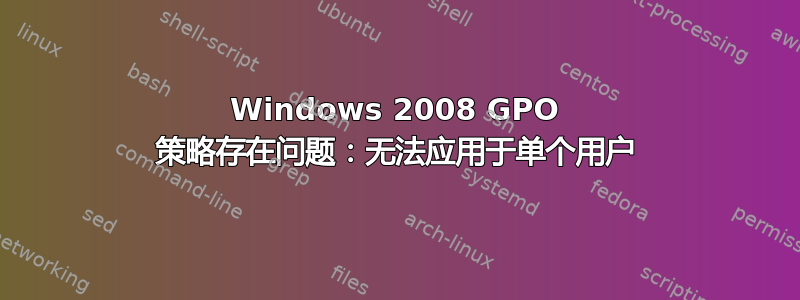 Windows 2008 GPO 策略存在问题：无法应用于单个用户