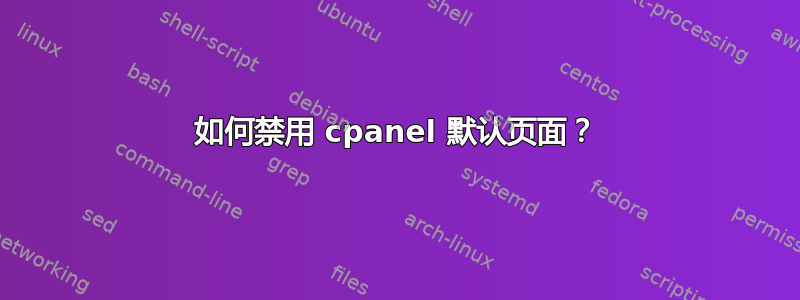 如何禁用 cpanel 默认页面？