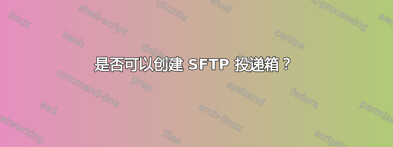 是否可以创建 SFTP 投递箱？