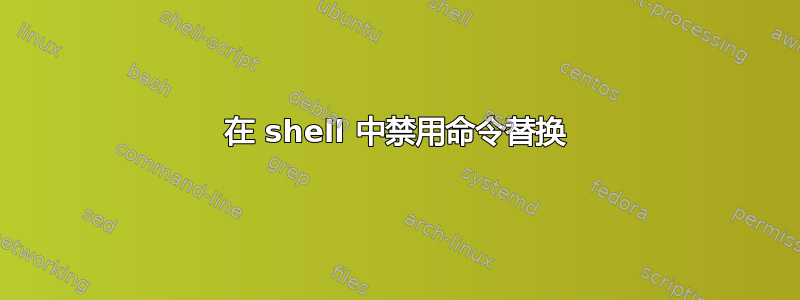 在 shell 中禁用命令替换