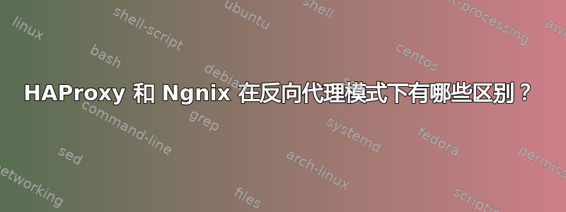 HAProxy 和 Ngnix 在反向代理模式下有哪些区别？