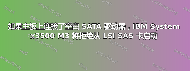 如果主板上连接了空白 SATA 驱动器，IBM System x3500 M3 将拒绝从 LSI SAS 卡启动