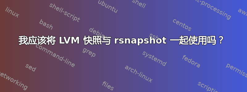 我应该将 LVM 快照与 rsnapshot 一起使用吗？