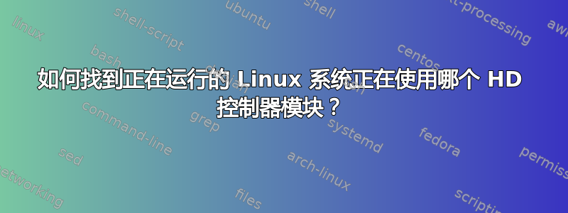 如何找到正在运行的 Linux 系统正在使用哪个 HD 控制器模块？