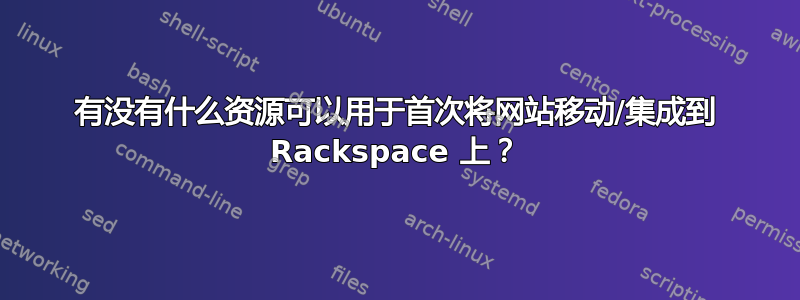 有没有什么资源可以用于首次将网站移动/集成到 Rackspace 上？