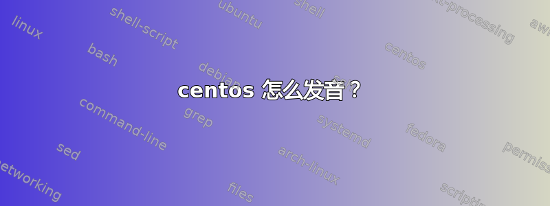 centos 怎么发音？