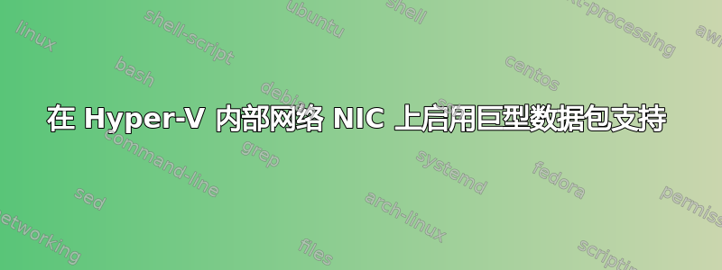 在 Hyper-V 内部网络 NIC 上启用巨型数据包支持