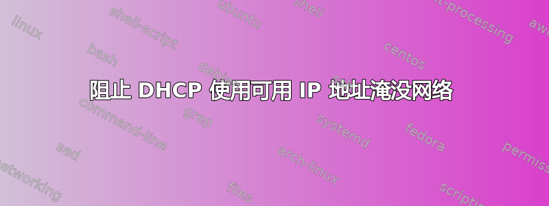 阻止 DHCP 使用可用 IP 地址淹没网络