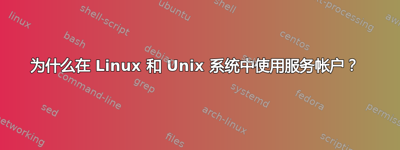 为什么在 Linux 和 Unix 系统中使用服务帐户？ 