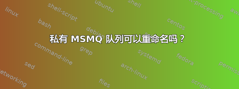 私有 MSMQ 队列可以重命名吗？