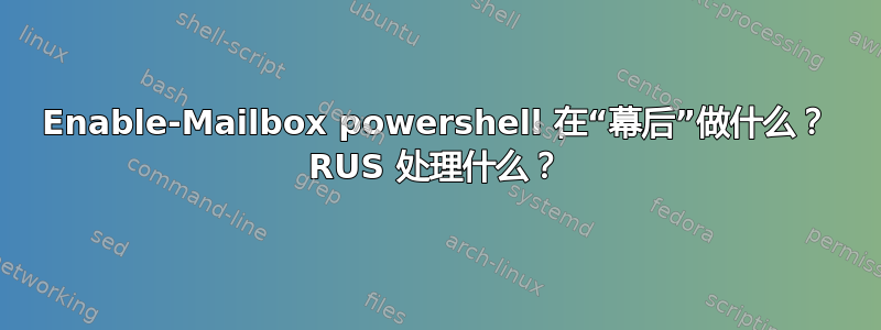 Enable-Mailbox powershell 在“幕后”做什么？ RUS 处理什么？