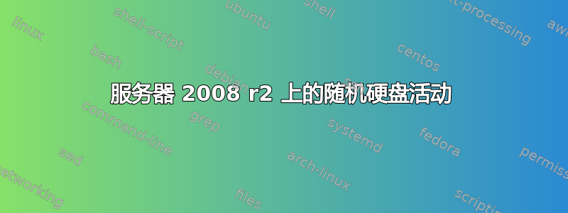 服务器 2008 r2 上的随机硬盘活动