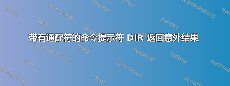 带有通配符的命令提示符 DIR 返回意外结果