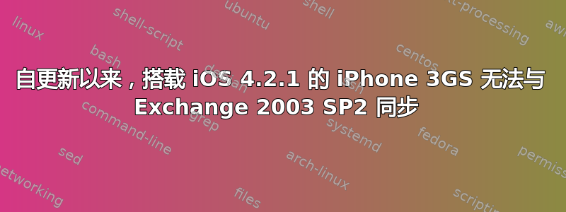 自更新以来，搭载 iOS 4.2.1 的 iPhone 3GS 无法与 Exchange 2003 SP2 同步 