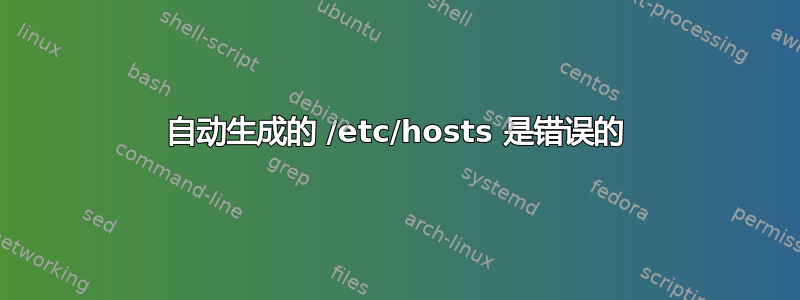 自动生成的 /etc/hosts 是错误的