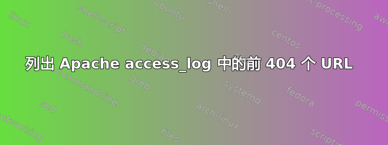 列出 Apache access_log 中的前 404 个 URL 