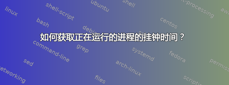 如何获取正在运行的进程的挂钟时间？