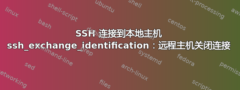 SSH 连接到本地主机 ssh_exchange_identification：远程主机关闭连接