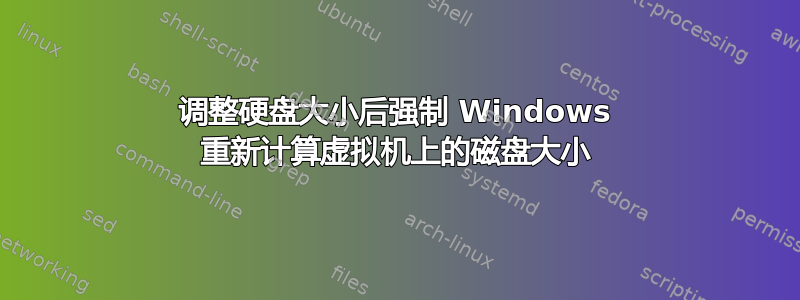 调整硬盘大小后强制 Windows 重新计算虚拟机上的磁盘大小