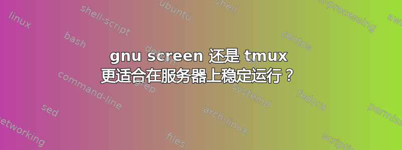 gnu screen 还是 tmux 更适合在服务器上稳定运行？